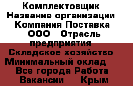 Комплектовщик › Название организации ­ Компания Поставка, ООО › Отрасль предприятия ­ Складское хозяйство › Минимальный оклад ­ 1 - Все города Работа » Вакансии   . Крым,Бахчисарай